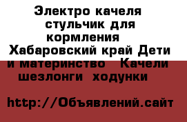 Электро-качеля  стульчик для кормления  - Хабаровский край Дети и материнство » Качели, шезлонги, ходунки   